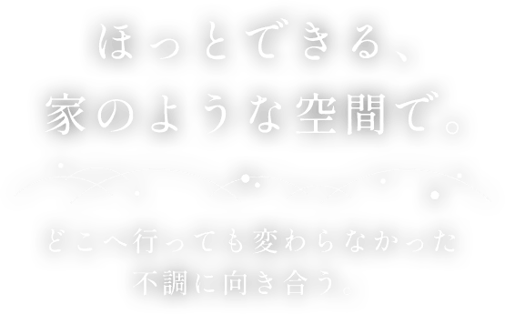 ほっとできる、家のような空間で。どこへ行っても変わらなかった不調に向き合う。